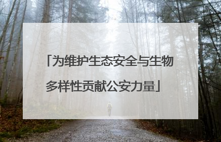 为维护生态安全与生物多样性贡献公安力量