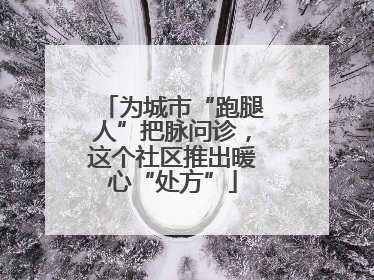 为城市“跑腿人”把脉问诊，这个社区推出暖心“处方”