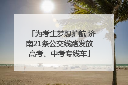 为考生梦想护航 济南21条公交线路发放高考、中考专线车