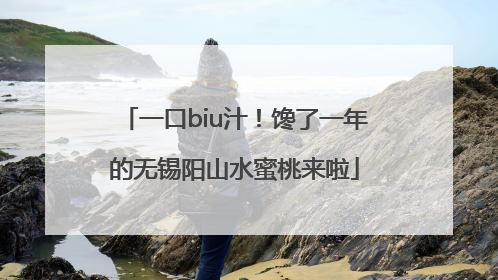 一口biu汁！馋了一年的无锡阳山水蜜桃来啦