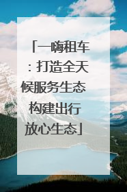 一嗨租车：打造全天候服务生态 构建出行放心生态