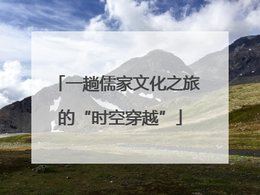 一趟儒家文化之旅的“时空穿越”