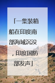 一集装箱船在印度南部海域沉没，印度国防部发声