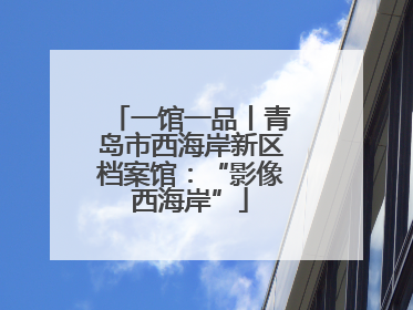 一馆一品丨青岛市西海岸新区档案馆：“影像西海岸”