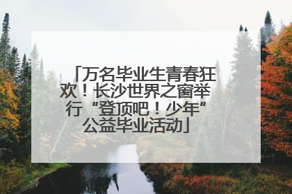 万名毕业生青春狂欢！长沙世界之窗举行“登顶吧！少年”公益毕业活动