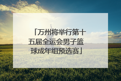 万州将举行第十五届全运会男子篮球成年组预选赛