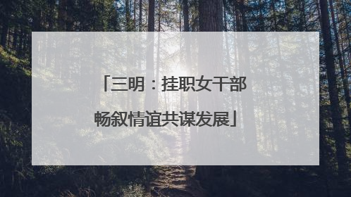 三明：挂职女干部畅叙情谊共谋发展