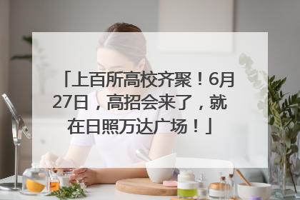 上百所高校齐聚！6月27日，高招会来了，就在日照万达广场！