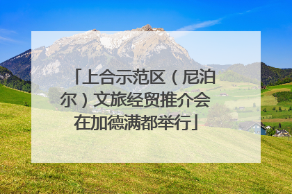 上合示范区（尼泊尔）文旅经贸推介会在加德满都举行