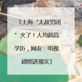 上海“大叔男团”火了！人均超高学历，网友：电视剧照进现实