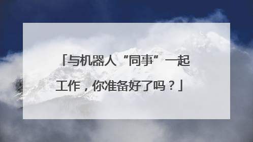 与机器人“同事”一起工作，你准备好了吗？