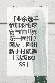 业余选手参加羽毛球赛与前世界第一同组？网友：刚出新手村就遇上满级BOSS