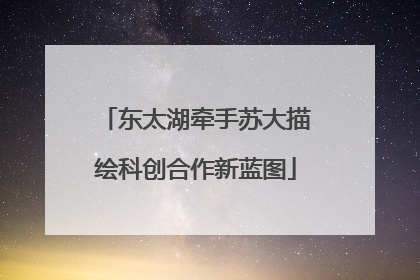 东太湖牵手苏大描绘科创合作新蓝图