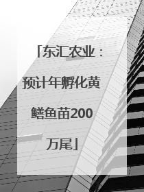 东汇农业：预计年孵化黄鳝鱼苗200万尾