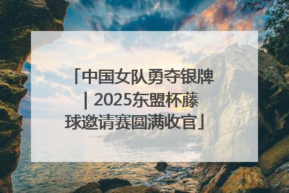 中国女队勇夺银牌｜2025东盟杯藤球邀请赛圆满收官