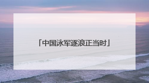 中国泳军逐浪正当时