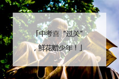 中考喜“过关”，鲜花赠少年！