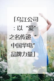 乌江公司：以“爱”之名传递“中国华电”品牌力量