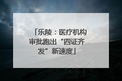 乐陵：医疗机构审批跑出“四证齐发”新速度