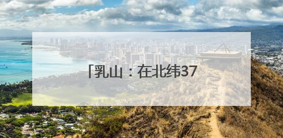 乳山：在北纬37度做出独特茶香