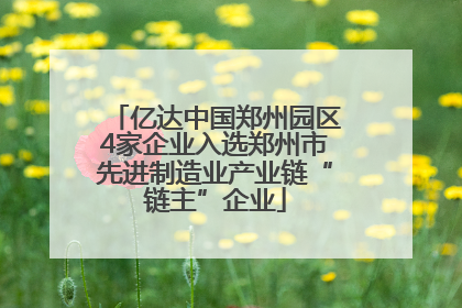 亿达中国郑州园区4家企业入选郑州市先进制造业产业链“链主”企业