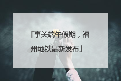 事关端午假期，福州地铁最新发布