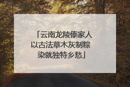 云南龙陵傣家人以古法草木灰制粽 染就独特乡愁
