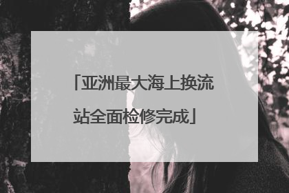 亚洲最大海上换流站全面检修完成