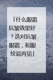 什么眼霜抗皱效果好？选对抗皱眼霜，和眼纹说再见