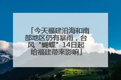 今天福建沿海和南部地区仍有暴雨，台风“蝴蝶”14日起给福建带来影响