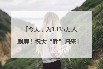 今天，为1335万人刷屏！祝大“胜”归来