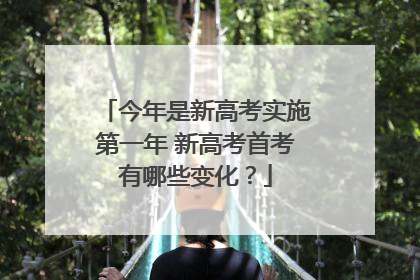 今年是新高考实施第一年 新高考首考有哪些变化？