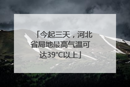 今起三天，河北省局地最高气温可达39℃以上