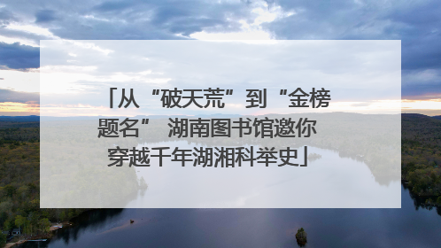 从“破天荒”到“金榜题名” 湖南图书馆邀你穿越千年湖湘科举史