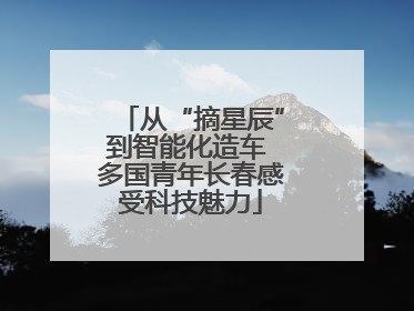从“摘星辰”到智能化造车 多国青年长春感受科技魅力