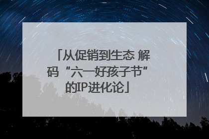从促销到生态 解码“六一好孩子节”的IP进化论
