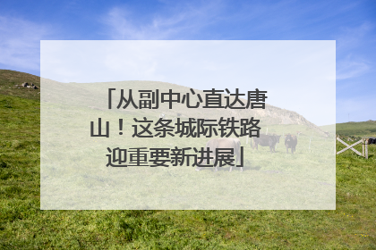 从副中心直达唐山！这条城际铁路迎重要新进展