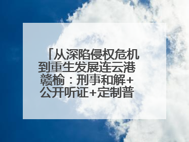 从深陷侵权危机到重生发展连云港赣榆：刑事和解+公开听证+定制普法，让玩具公司回到正轨