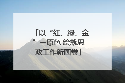 以“红、绿、金”三原色 绘就思政工作新画卷