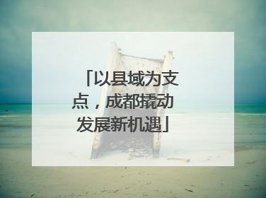 以县域为支点，成都撬动发展新机遇