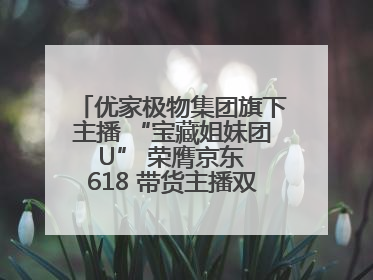 优家极物集团旗下主播 “宝藏姐妹团 U” 荣膺京东 618 带货主播双料 TOP1