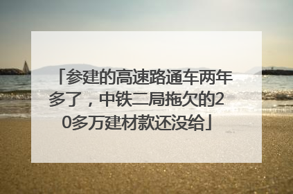 参建的高速路通车两年多了，中铁二局拖欠的20多万建材款还没给