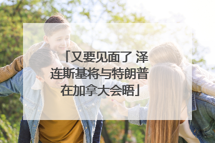 又要见面了 泽连斯基将与特朗普在加拿大会晤