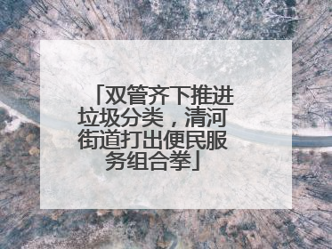 双管齐下推进垃圾分类，清河街道打出便民服务组合拳