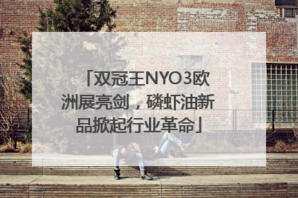 双冠王NYO3欧洲展亮剑，磷虾油新品掀起行业革命