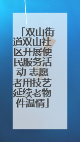 双山街道双山社区开展便民服务活动 志愿者用技艺延续老物件温情