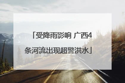 受降雨影响 广西4条河流出现超警洪水