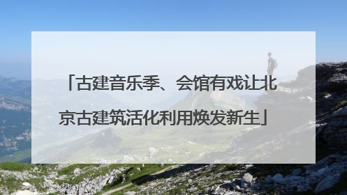 古建音乐季、会馆有戏让北京古建筑活化利用焕发新生