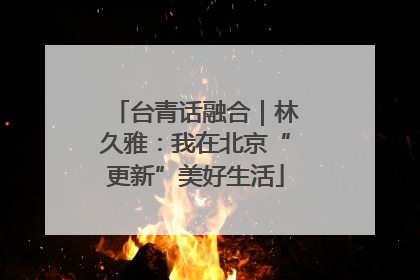 台青话融合｜林久雅：我在北京“更新”美好生活