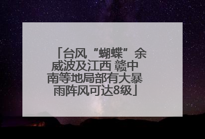 台风“蝴蝶”余威波及江西 赣中南等地局部有大暴雨阵风可达8级